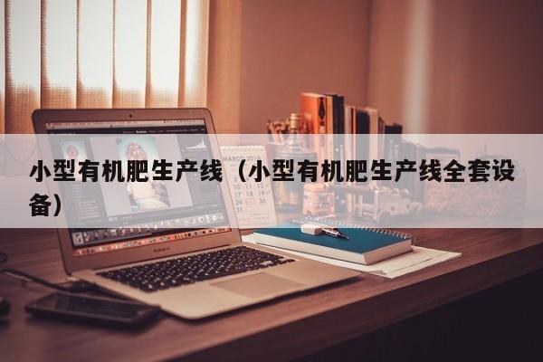 小型有机肥生产线（小型有机肥生产线全套设备）