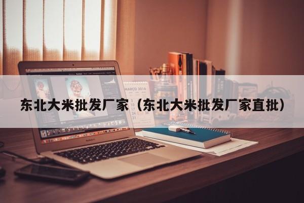 东北大米批发厂家（东北大米批发厂家直批）