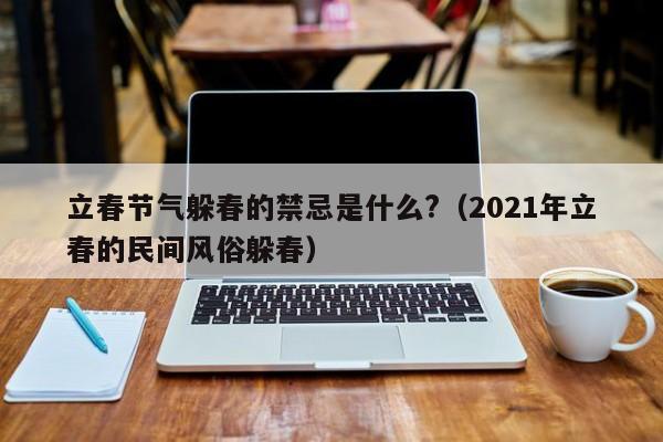 立春节气躲春的禁忌是什么?（2021年立春的民间风俗躲春）