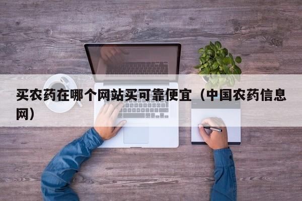 买农药在哪个网站买可靠便宜（中国农药信息网）