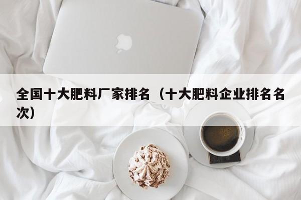 全国十大肥料厂家排名（十大肥料企业排名名次）