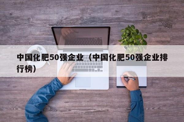 中国化肥50强企业（中国化肥50强企业排行榜）