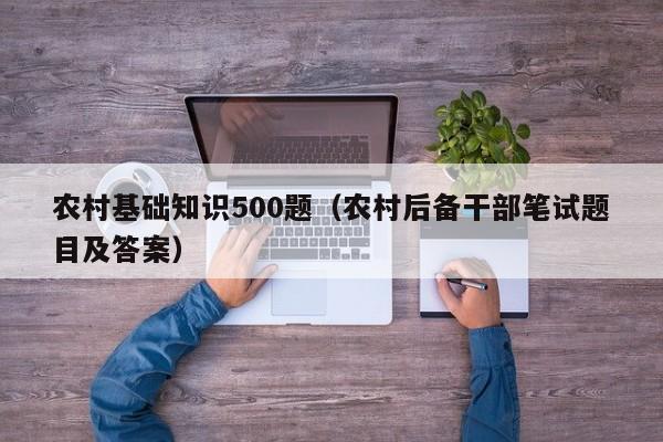 农村基础知识500题（农村后备干部笔试题目及答案）