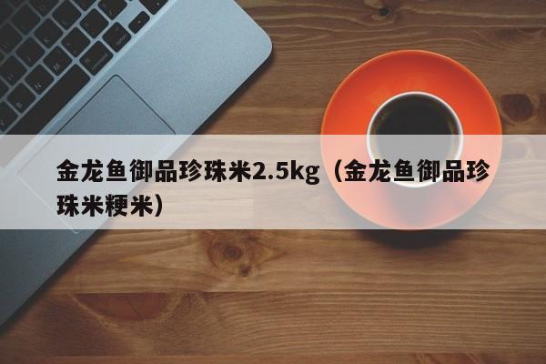 金龙鱼御品珍珠米2.5kg（金龙鱼御品珍珠米粳米）