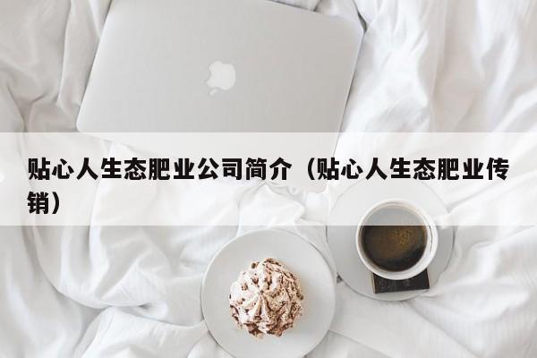 贴心人生态肥业公司简介（贴心人生态肥业传销）