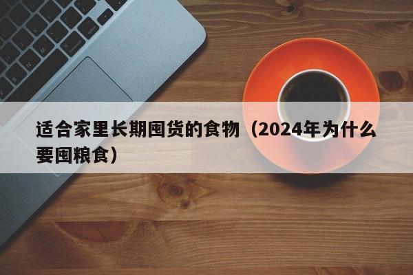 适合家里长期囤货的食物（2024年为什么要囤粮食）