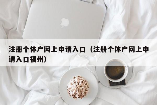 注册个体户网上申请入口（注册个体户网上申请入口福州）