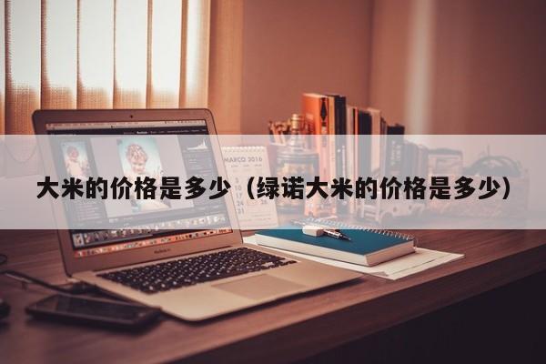 大米的价格是多少（绿诺大米的价格是多少）