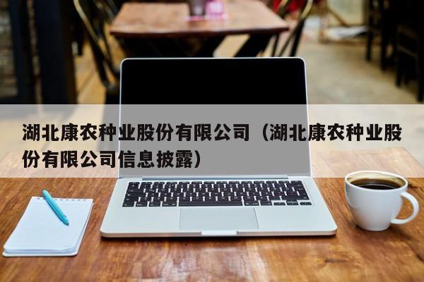 湖北康农种业股份有限公司（湖北康农种业股份有限公司信息披露）
