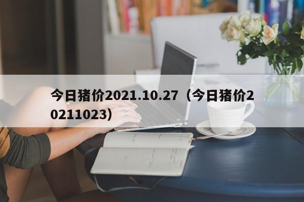 今日猪价2021.10.27（今日猪价20211023）