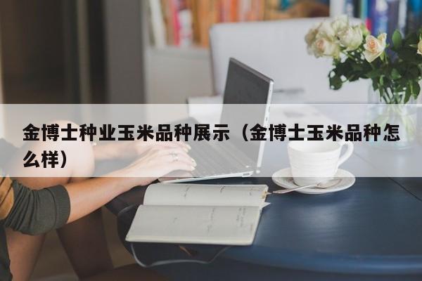 金博士种业玉米品种展示（金博士玉米品种怎么样）
