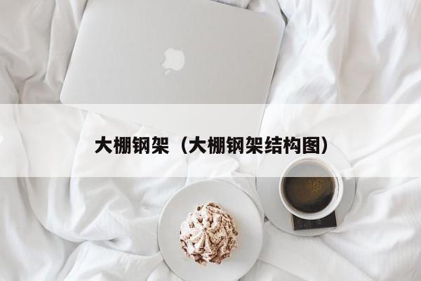大棚钢架（大棚钢架结构图）