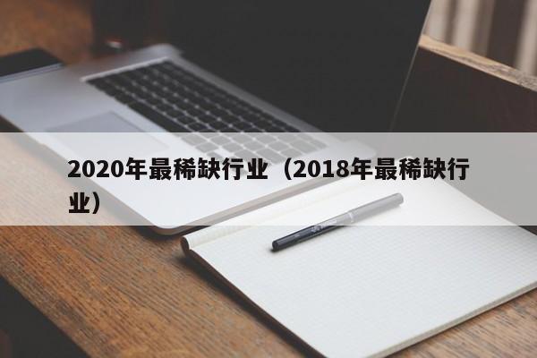 2020年最稀缺行业（2018年最稀缺行业）