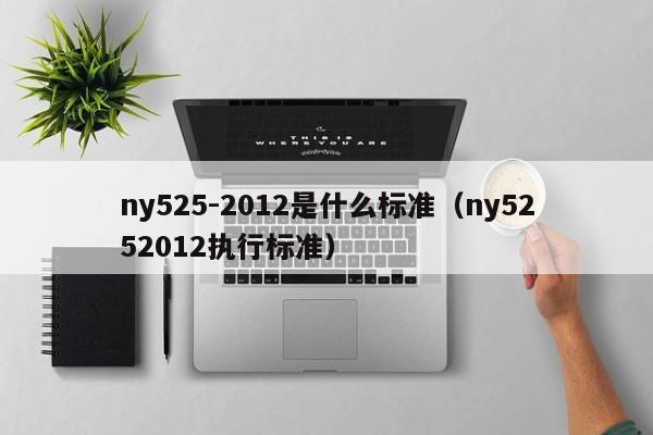 ny525-2012是什么标准（ny5252012执行标准）