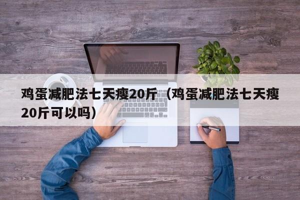 鸡蛋减肥法七天瘦20斤（鸡蛋减肥法七天瘦20斤可以吗）