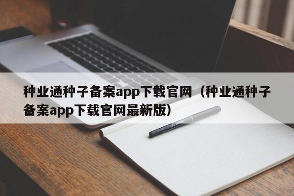 种业通种子备案app下载官网（种业通种子备案app下载官网最新版）