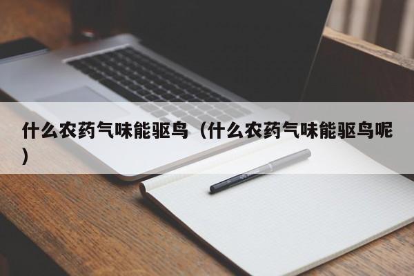 什么农药气味能驱鸟（什么农药气味能驱鸟呢）