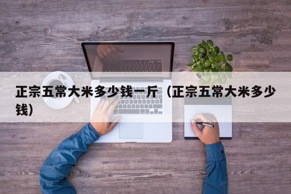 正宗五常大米多少钱一斤（正宗五常大米多少钱）