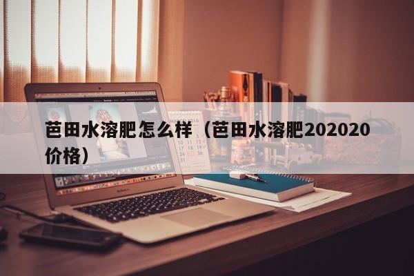 芭田水溶肥怎么样（芭田水溶肥202020价格）