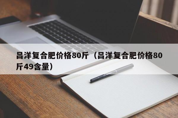 吕洋复合肥价格80斤（吕洋复合肥价格80斤49含量）