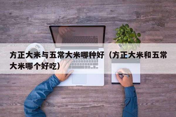方正大米与五常大米哪种好（方正大米和五常大米哪个好吃）