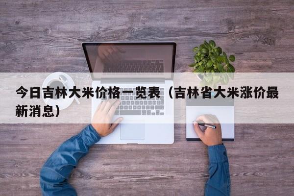 今日吉林大米价格一览表（吉林省大米涨价最新消息）