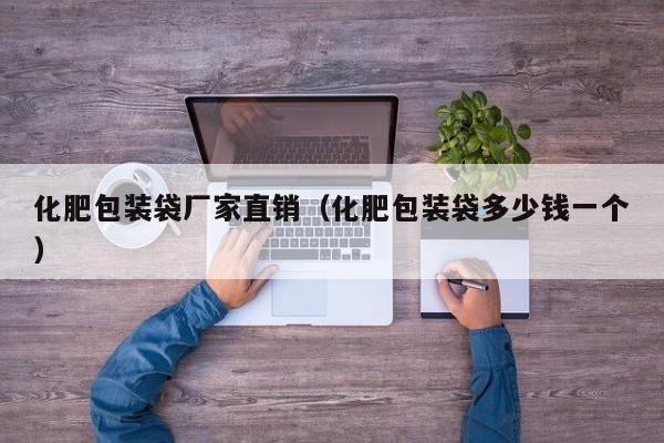 化肥包装袋厂家直销（化肥包装袋多少钱一个）