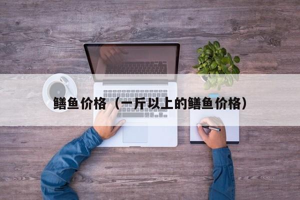 鳝鱼价格（一斤以上的鳝鱼价格）