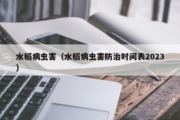 水稻病虫害（水稻病虫害防治时间表2023）