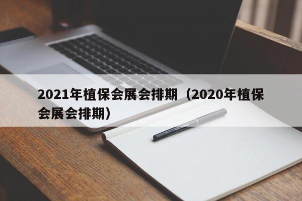 2021年植保会展会排期（2020年植保会展会排期）