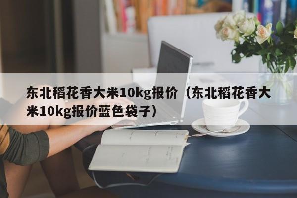 东北稻花香大米10kg报价（东北稻花香大米10kg报价蓝色袋子）