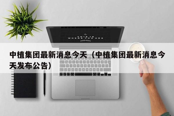 中植集团最新消息今天（中植集团最新消息今天发布公告）