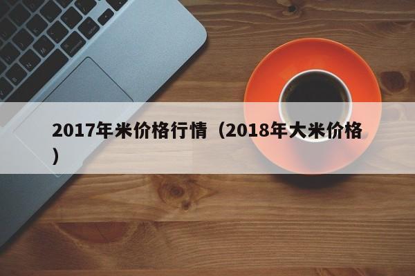 2017年米价格行情（2018年大米价格）