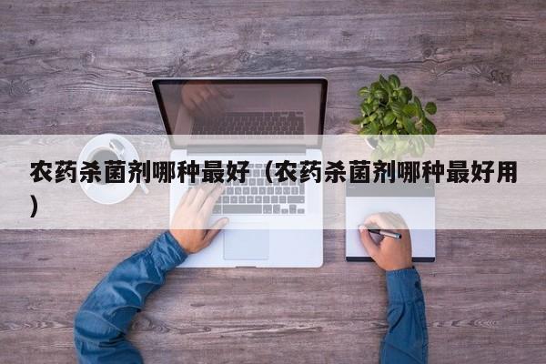 农药杀菌剂哪种最好（农药杀菌剂哪种最好用）