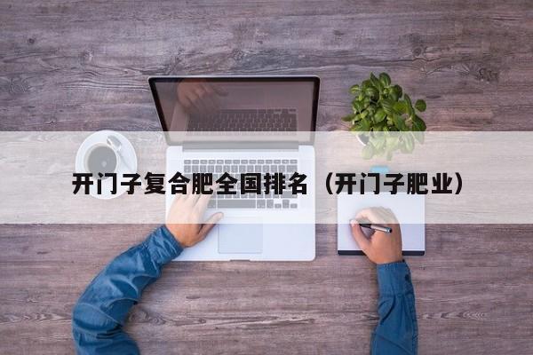 开门子复合肥全国排名（开门子肥业）