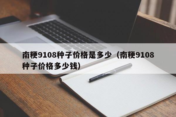南粳9108种子价格是多少（南粳9108种子价格多少钱）