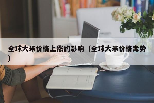 全球大米价格上涨的影响（全球大米价格走势）