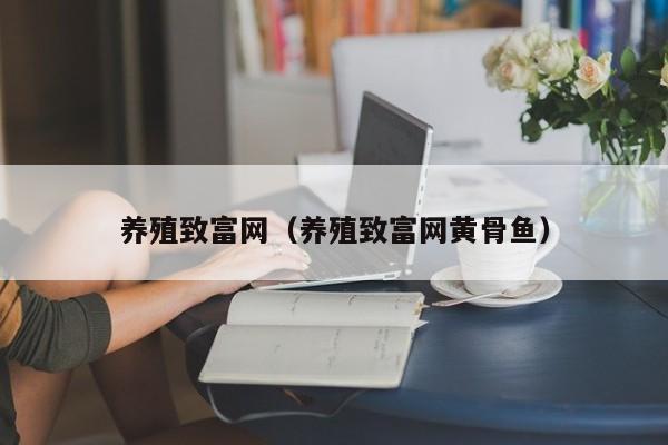 养殖致富网（养殖致富网黄骨鱼）