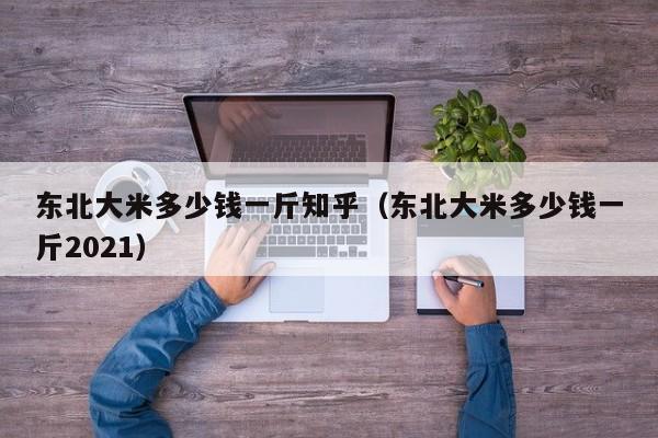 东北大米多少钱一斤知乎（东北大米多少钱一斤2021）