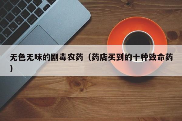 无色无味的剧毒农药（药店买到的十种致命药）