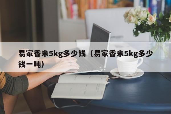 易家香米5kg多少钱（易家香米5kg多少钱一吨）