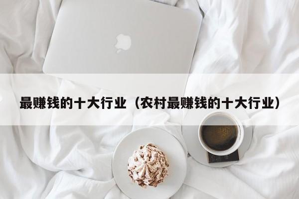 最赚钱的十大行业（农村最赚钱的十大行业）