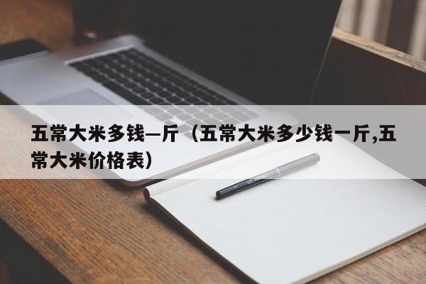 五常大米多钱—斤（五常大米多少钱一斤,五常大米价格表）
