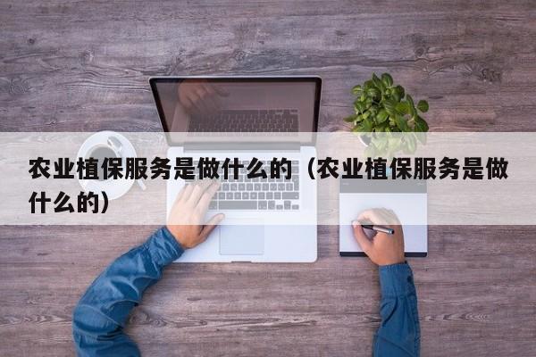 农业植保服务是做什么的（农业植保服务是做什么的）
