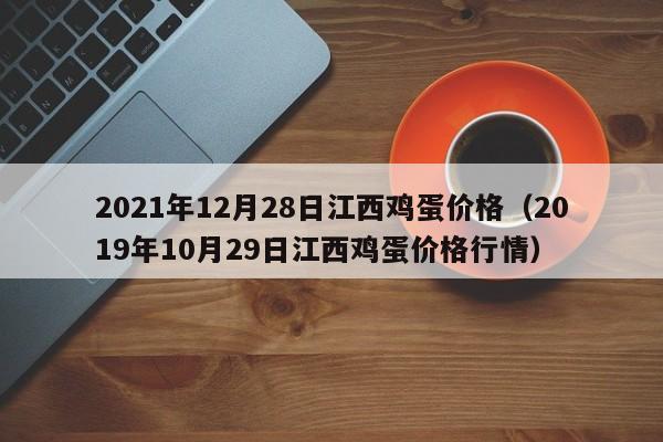 2021年12月28日江西鸡蛋价格（2019年10月29日江西鸡蛋价格行情）