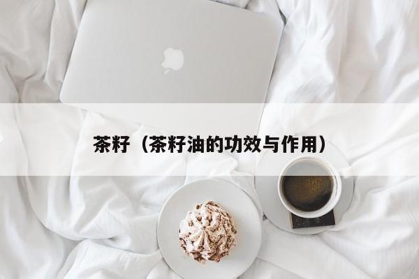 茶籽（茶籽油的功效与作用）
