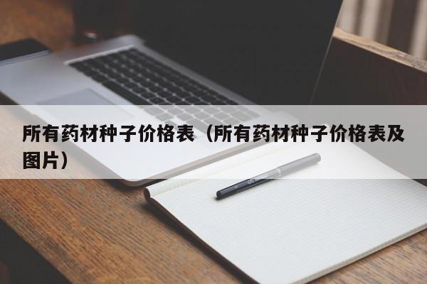 所有药材种子价格表（所有药材种子价格表及图片）