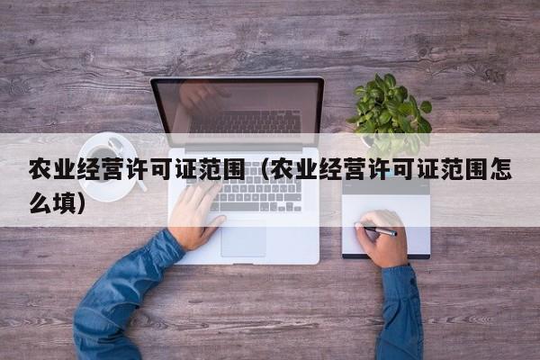 农业经营许可证范围（农业经营许可证范围怎么填）