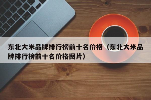 东北大米品牌排行榜前十名价格（东北大米品牌排行榜前十名价格图片）