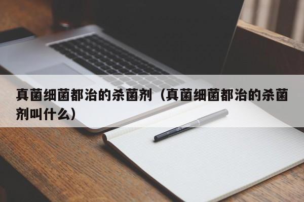 真菌细菌都治的杀菌剂（真菌细菌都治的杀菌剂叫什么）